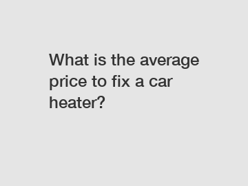 What is the average price to fix a car heater?