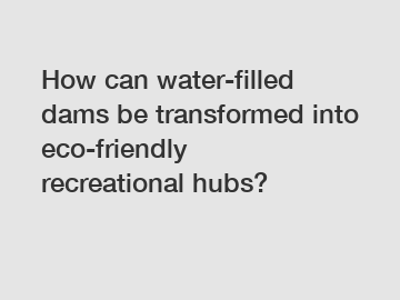 How can water-filled dams be transformed into eco-friendly recreational hubs?