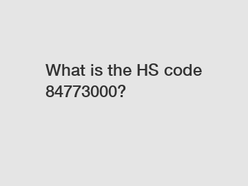 What is the HS code 84773000?
