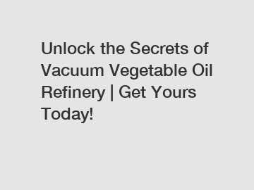 Unlock the Secrets of Vacuum Vegetable Oil Refinery | Get Yours Today!