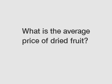 What is the average price of dried fruit?