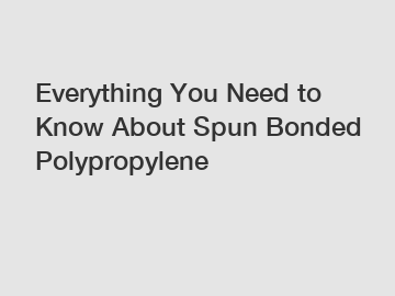 Everything You Need to Know About Spun Bonded Polypropylene