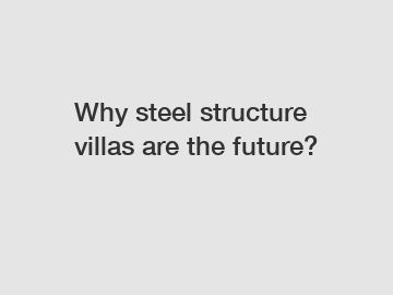 Why steel structure villas are the future?