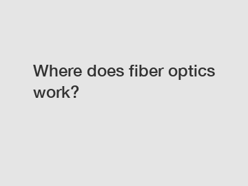 Where does fiber optics work?