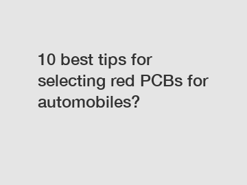 10 best tips for selecting red PCBs for automobiles?