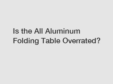 Is the All Aluminum Folding Table Overrated?