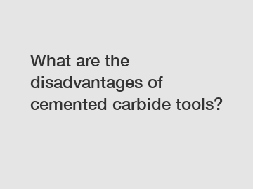 What are the disadvantages of cemented carbide tools?