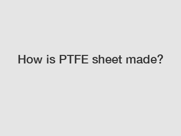 How is PTFE sheet made?