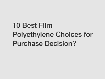 10 Best Film Polyethylene Choices for Purchase Decision?