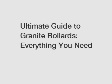 Ultimate Guide to Granite Bollards: Everything You Need