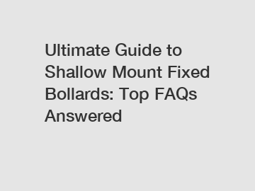 Ultimate Guide to Shallow Mount Fixed Bollards: Top FAQs Answered
