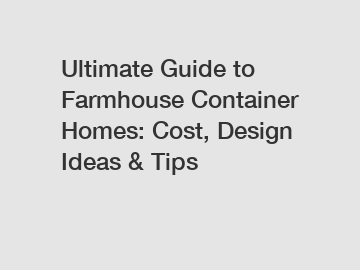 Ultimate Guide to Farmhouse Container Homes: Cost, Design Ideas & Tips