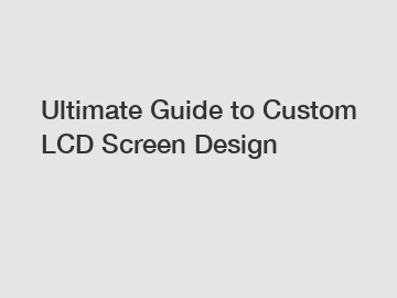 Ultimate Guide to Custom LCD Screen Design