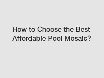 How to Choose the Best Affordable Pool Mosaic?