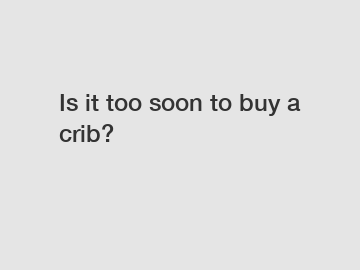 Is it too soon to buy a crib?