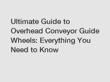 Ultimate Guide to Overhead Conveyor Guide Wheels: Everything You Need to Know