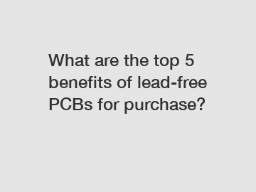 What are the top 5 benefits of lead-free PCBs for purchase?