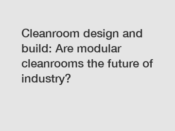 Cleanroom design and build: Are modular cleanrooms the future of industry?