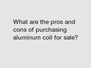 What are the pros and cons of purchasing aluminum coil for sale?