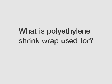 What is polyethylene shrink wrap used for?