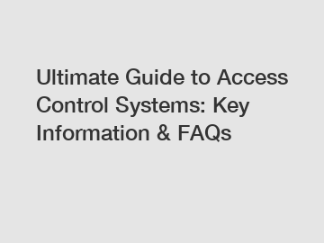 Ultimate Guide to Access Control Systems: Key Information & FAQs