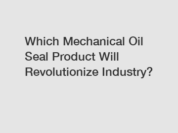 Which Mechanical Oil Seal Product Will Revolutionize Industry?