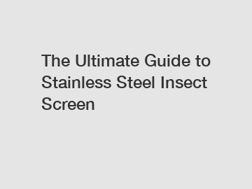 The Ultimate Guide to Stainless Steel Insect Screen