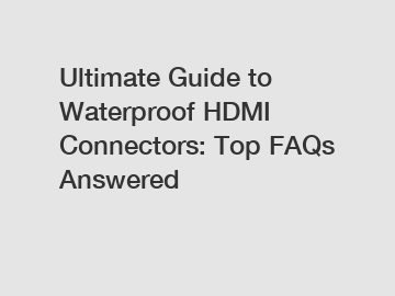 Ultimate Guide to Waterproof HDMI Connectors: Top FAQs Answered