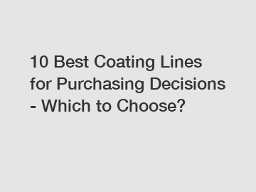 10 Best Coating Lines for Purchasing Decisions - Which to Choose?