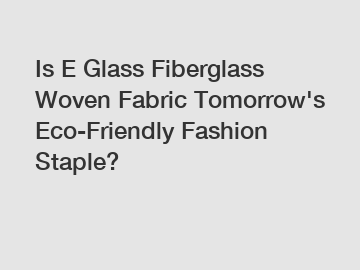 Is E Glass Fiberglass Woven Fabric Tomorrow's Eco-Friendly Fashion Staple?