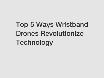 Top 5 Ways Wristband Drones Revolutionize Technology