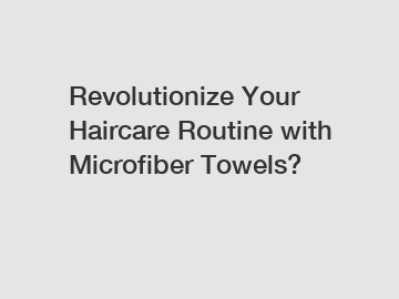 Revolutionize Your Haircare Routine with Microfiber Towels?