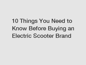 10 Things You Need to Know Before Buying an Electric Scooter Brand