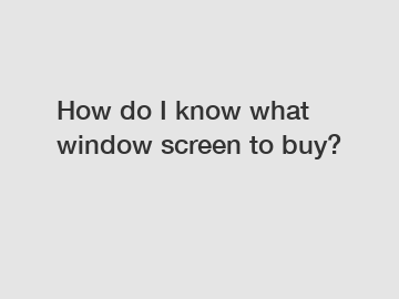 How do I know what window screen to buy?