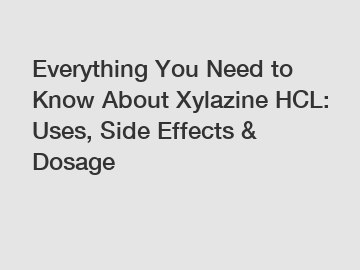Everything You Need to Know About Xylazine HCL: Uses, Side Effects & Dosage