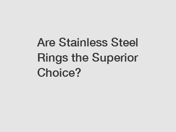 Are Stainless Steel Rings the Superior Choice?