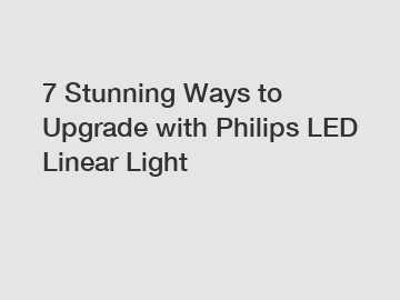 7 Stunning Ways to Upgrade with Philips LED Linear Light