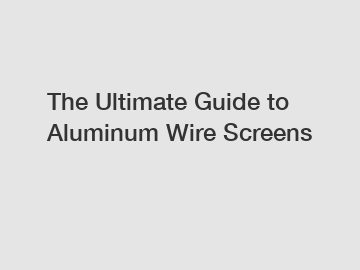The Ultimate Guide to Aluminum Wire Screens