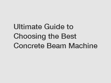 Ultimate Guide to Choosing the Best Concrete Beam Machine