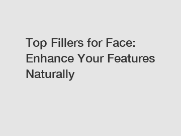 Top Fillers for Face: Enhance Your Features Naturally