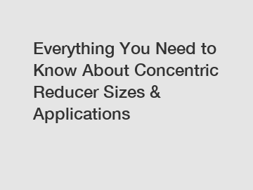 Everything You Need to Know About Concentric Reducer Sizes & Applications