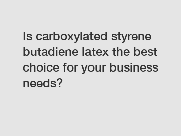 Is carboxylated styrene butadiene latex the best choice for your business needs?