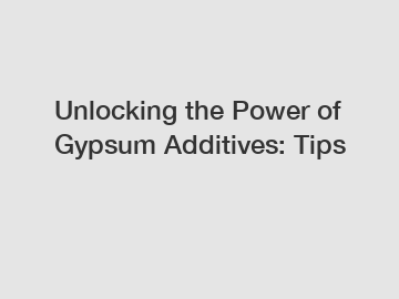 Unlocking the Power of Gypsum Additives: Tips