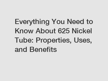 Everything You Need to Know About 625 Nickel Tube: Properties, Uses, and Benefits