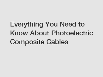 Everything You Need to Know About Photoelectric Composite Cables