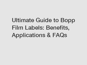 Ultimate Guide to Bopp Film Labels: Benefits, Applications & FAQs