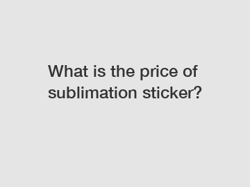 What is the price of sublimation sticker?