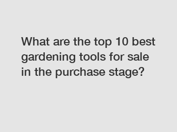 What are the top 10 best gardening tools for sale in the purchase stage?