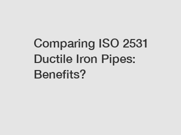 Comparing ISO 2531 Ductile Iron Pipes: Benefits?