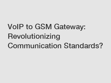 VoIP to GSM Gateway: Revolutionizing Communication Standards?